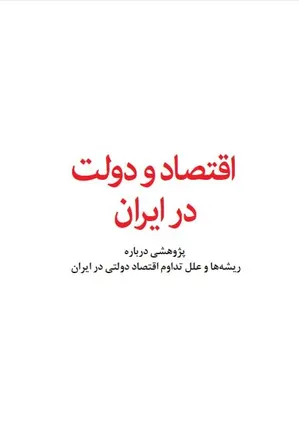 اقتصاد و دولت در ایران: پژوهشی درباره ریشه ها و علل تداوم اقتصاد دولتی در ایران