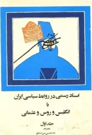 اسناد رسمی در روابط سیاسی ایران با انگلیس و روس و عثمانی (جلد 1)
