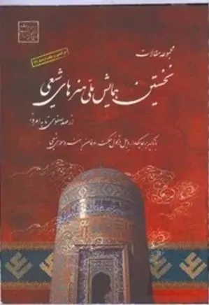 مجموعه مقالات نخستین همایش ملی هنرهای شیعی از عهد صفوی تا به امروز