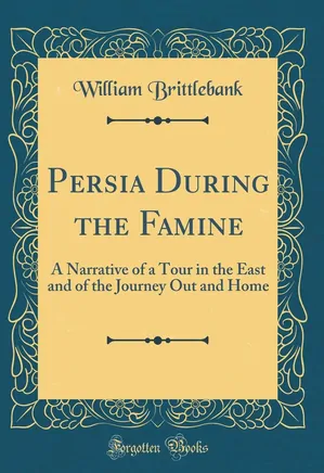 Persia During the Famine: A Narrative of a Tour in the East and of the Journey Out and Home