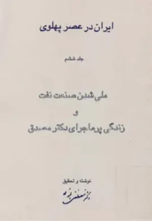 ایران در عصر پهلوی - جلد 6: ملی شدن صنعت نفت و زندگی پرماجرای دکتر مصدق