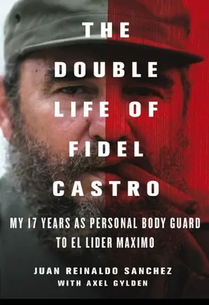 The Double Life of Fidel Castro: My 17 Years as Personal Bodyguard to El Lider Maximo