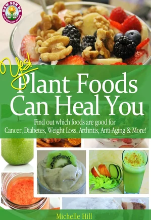 Yes! Plant Foods Can Heal You: Which Foods Are Good For Cancer, Diabetes, Anti-Aging, Weight Loss & More