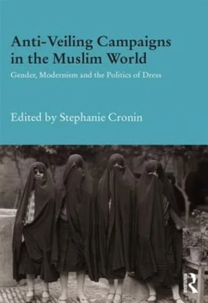 Anti-Veiling Campaigns in the Muslim World: Gender, Modernism and the Politics of Dress