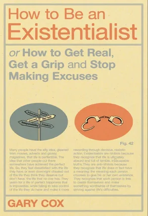 How to Be an Existentialist: or How to Get Real, Get a Grip and Stop Making Excuses