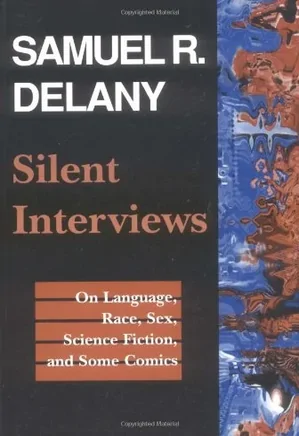 Silent Interviews: On Language, Race, Sex, Science Fiction, and Some Comics- A Collection of Written Interviews